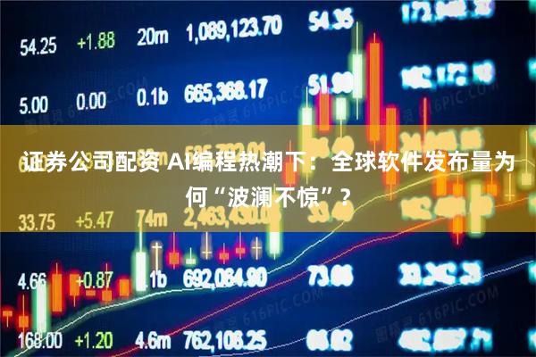 证券公司配资 AI编程热潮下：全球软件发布量为何“波澜不惊”？