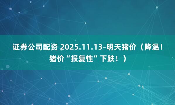 证券公司配资 2025.11.13-明天猪价(降温!猪价“报复性”下跌!)