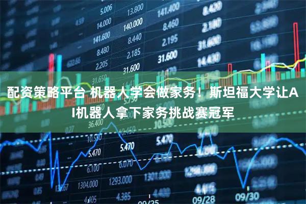 配资策略平台 机器人学会做家务!斯坦福大学让AI机器人拿下家务挑战赛冠军