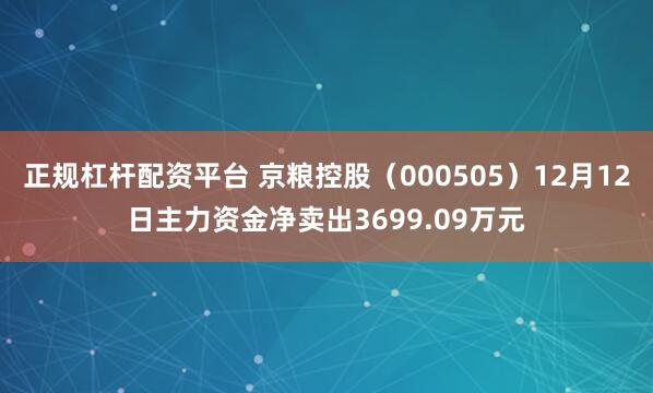 正规杠杆配资平台 京粮控股（000505）12月12日主力资金净卖出3699.09万元