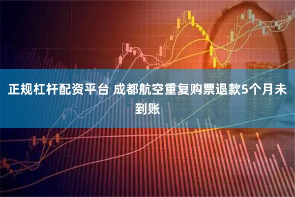 正规杠杆配资平台 成都航空重复购票退款5个月未到账