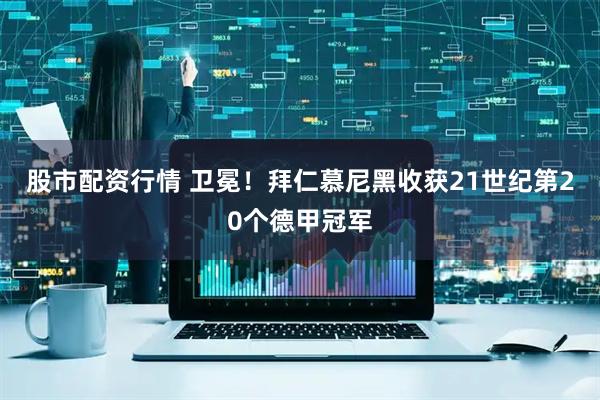 股市配资行情 卫冕！拜仁慕尼黑收获21世纪第20个德甲冠军